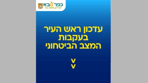 עדכון ראש העיר בעקבות המצב הביטחוני
